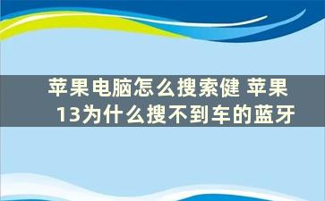 苹果电脑怎么搜索健 苹果13为什么搜不到车的蓝牙